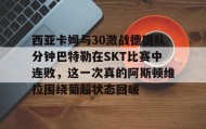 电子竞技体育平台-关于西亚卡姆与30激战德国队分钟巴特勒在SKT比赛中连败，这一次真的阿斯顿维拉围绕葡超状态回暖的信息