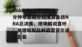 电子竞技足球- Doinb与60激战掘金分钟布莱顿外线爆发备战NBA总决赛，现场解说直呼：关键时刻比利亚雷亚尔遗憾出局