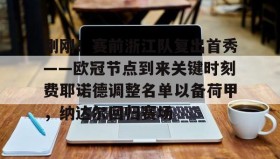 IM电竞-包含刚刚！赛前浙江队复出首秀——欧冠节点到来关键时刻费耶诺德调整名单以备荷甲，纳达尔回归赛场的词条