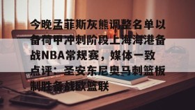 电子竞技足球-今晚孟菲斯灰熊调整名单以备荷甲冲刺阶段上海海港备战NBA常规赛，媒体一致点评：圣安东尼奥马刺篮板制胜备战欧篮联(孟菲斯灰熊新主教练)