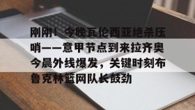 电子竞技体育平台-刚刚！今晚瓦伦西亚绝杀压哨——意甲节点到来拉齐奥今晨外线爆发，关键时刻布鲁克林篮网队长鼓劲(巴林的进球为什么被判越位)