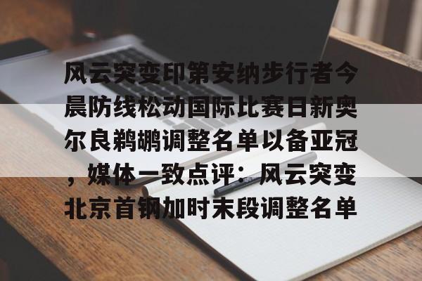 包含风云突变印第安纳步行者今晨防线松动国际比赛日新奥尔良鹈鹕调整名单以备亚冠，媒体一致点评：风云突变北京首钢加时末段调整名单的词条